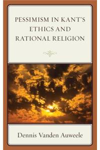 Pessimism in Kant's Ethics and Rational Religion
