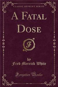 A Fatal Dose (Classic Reprint)