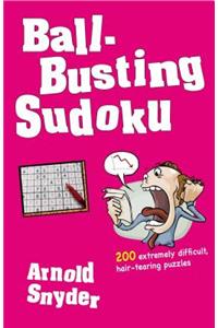 Ball-Busting Sudoku: 200 Extremely Difficult Hair-Tearing Puzzles