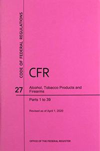 Code of Federal Regulations Title 27, Alcohol, Tobacco Products and Firearms, Parts 1-39, 2020