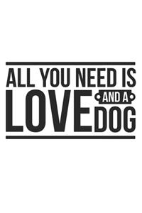 All You Need Is Love And A Dog Notebook Journal