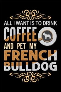 All I Want Is To Drink Coffee And Pet My French Bulldog