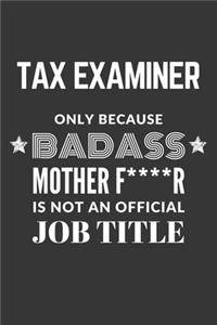 Tax Examiner Only Because Badass Mother F****R Is Not An Official Job Title Notebook