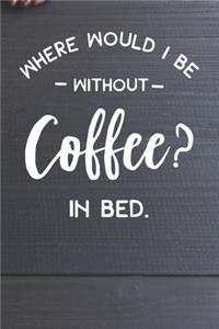Where Would I Be Without Coffee- In Bed Notebook