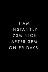 I Am Instantly 70% Nice After 3pm On Fridays.