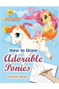 How to Draw Adorable Ponies Activity Book