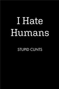 I Hate Humans STUPID CUNTS