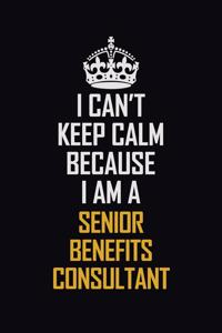 I Can't Keep Calm Because I Am A Senior Benefits Consultant
