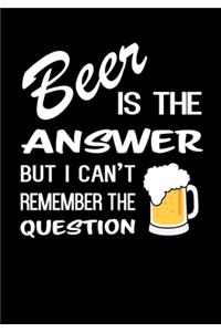 Beer is the Answer but I Can't Remember the Question