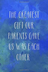 The Greatest Gift Our Parents Gave Us Was Each Other