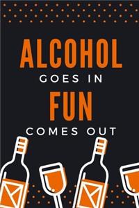 Alcohol Goes in Fun Comes Out