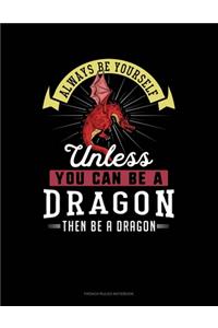 Always Be Yourself Unless You Can Be A Dragon Then Be A Dragon