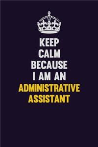 Keep Calm Because I Am An Administrative Assistant
