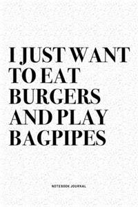 I Just Want To Eat Burgers And Play Bagpipes: A 6x9 Inch Diary Notebook Journal With A Bold Text Font Slogan On A Matte Cover and 120 Blank Lined Pages Makes A Great Alternative To A Card