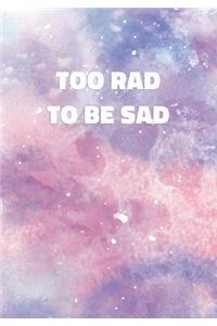 Too Rad To Be Sad