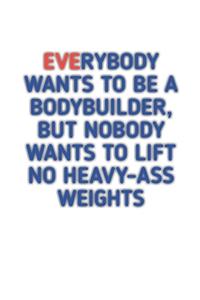 Everybody Wants to Be A Bodybuilder