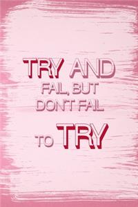 Try And Fail, But Don't Fail To Try.