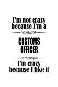 I'm Not Crazy Because I'm A Customs Officer I'm Crazy Because I like It