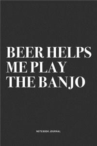 Beer Helps Me Play The Banjo