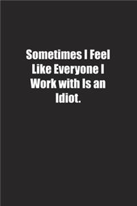 Sometimes I Feel Like Everyone I Work with Is an Idiot.