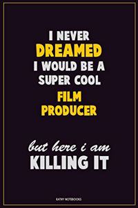 I Never Dreamed I would Be A Super Cool Film Producer But Here I Am Killing It