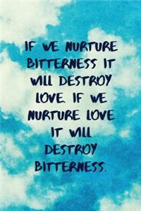 If We Nurture Bitterness It Will Destroy Love. If We Nurture Love It Will Destroy Bitterness