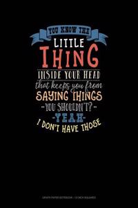 You Know the Little Thing Inside Your Head That Keeps You from Saying Thing You Shouldn't? Yeah I Don't Have Those