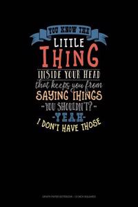 You Know the Little Thing Inside Your Head That Keeps You from Saying Thing You Shouldn't? Yeah I Don't Have Those