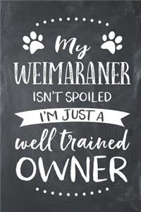 My Weimaraner Isn't Spoiled I'm Just a Well Trained Owner