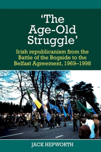 'The Age-Old Struggle': Irish Republicanism from the Battle of the Bogside to the Belfast Agreement, 1969-1998