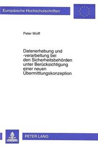 Datenerhebung und -verarbeitung bei den Sicherheitsbehoerden unter Beruecksichtigung einer neuen Uebermittlungskonzeption