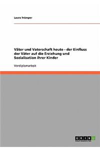 Väter und Vaterschaft heute. Der Einfluss der Väter auf die Erziehung und Sozialisation ihrer Kinder