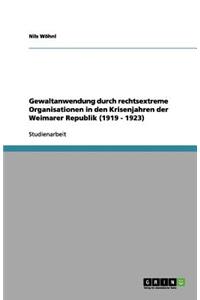 Gewaltanwendung durch rechtsextreme Organisationen in den Krisenjahren der Weimarer Republik (1919 - 1923)