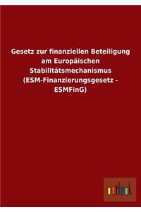 Gesetz zur finanziellen Beteiligung am Europäischen Stabilitätsmechanismus (ESM-Finanzierungsgesetz - ESMFinG)