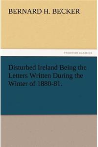 Disturbed Ireland Being the Letters Written During the Winter of 1880-81.