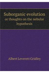 Suborganic Evolution or Thoughts on the Nebular Hypothesis