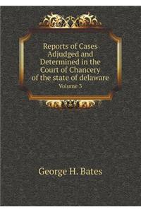 Reports of Cases Adjudged and Determined in the Court of Chancery of the State of Delaware Volume 3