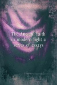 Ancient faith in modern light a series of essays