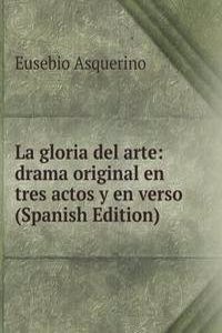 La gloria del arte: drama original en tres actos y en verso (Spanish Edition)