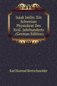 Isaak Iselin: Ein Schweizer Physiokrat Des Xviii. Jahrhunderts . (German Edition)