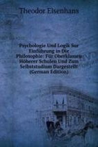 Psychologie Und Logik Sur Einfuhrung in Die Philosophie: Fur Oberklassen Hoherer Schulen Und Zum Selbststudium Dargestellt (German Edition)