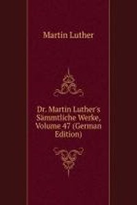 Dr. Martin Luther's Sammtliche Werke, Volume 47 (German Edition)
