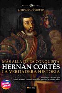 HERNAN CORTES: Mas alla de la conquista. La verdadera historia