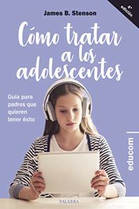 Como tratar a los adolescentes: Guia para padres que quieren tener exito