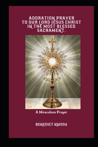 Adoration Prayer to Our Lord Jesus Christ in the Most Blessed Sacrament