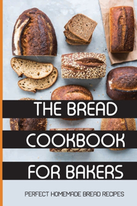 The Bread Cookbook For Bakers- Perfect Homemade Bread Recipes