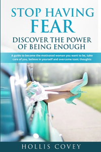 Stop Having Fear. Discover the Power of Being Enough