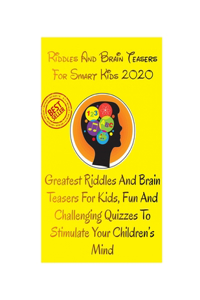 Riddles And Brain Teasers For Smart Kids 2020: Greatest Riddles And Brain Teasers For Kids, Fun And Challenging Quizzes To Stimulate Your Children's Mind