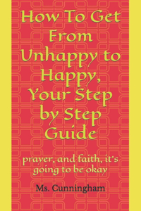 How To Get From Unhappy to Happy, Your Step by Step Guide