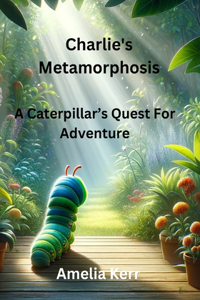 Charlie's Metamorphosis: A Caterpillar's Quest for Adventure: Discover the Wonders of Change and Exploration